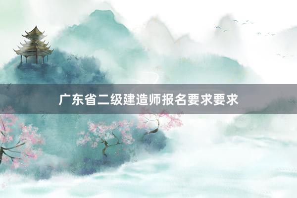 广东省二级建造师报名要求要求