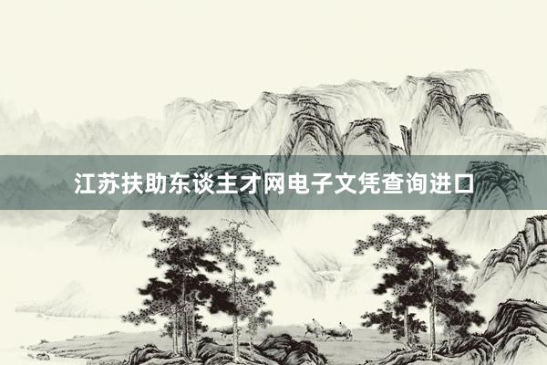 江苏扶助东谈主才网电子文凭查询进口