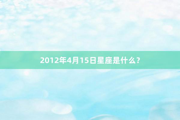 2012年4月15日星座是什么？