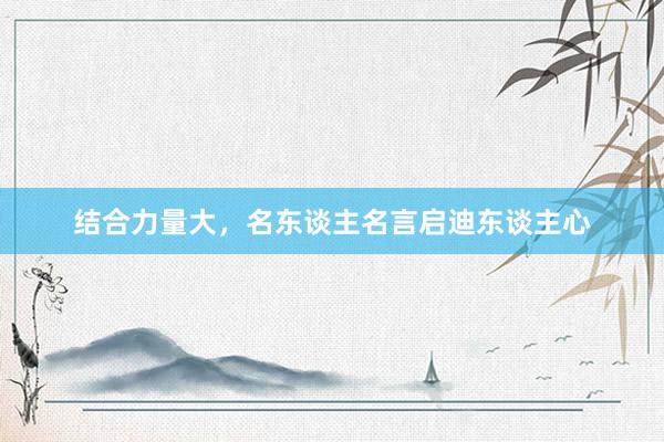 结合力量大，名东谈主名言启迪东谈主心