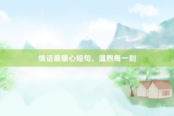 情话最暖心短句，温煦每一刻