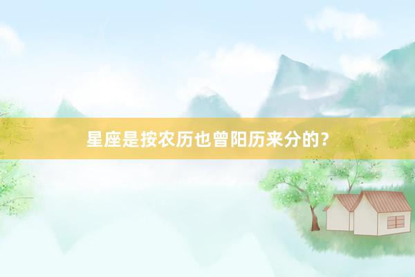 星座是按农历也曾阳历来分的？